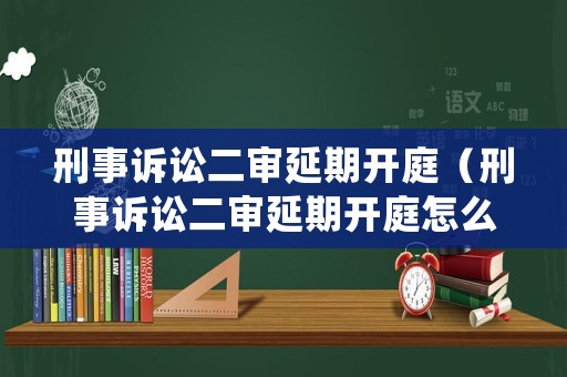 刑事訴訟二審延期開庭（刑事訴訟二審延期開庭怎么辦）