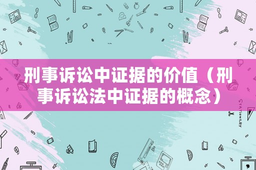刑事訴訟中證據(jù)的價(jià)值（刑事訴訟法中證據(jù)的概念）