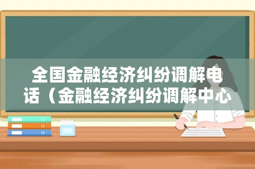 全國(guó)金融經(jīng)濟(jì)糾紛調(diào)解電話（金融經(jīng)濟(jì)糾紛調(diào)解中心）