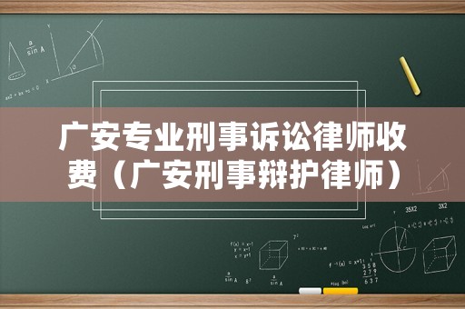廣安專業(yè)刑事訴訟律師收費(fèi)（廣安刑事辯護(hù)律師）