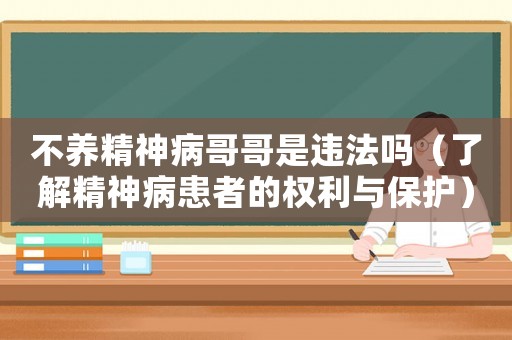 不養(yǎng)精神病哥哥是違法嗎（了解精神病患者的權(quán)利與保護(hù)）
