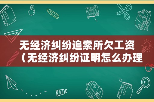 無經(jīng)濟糾紛追索所欠工資（無經(jīng)濟糾紛證明怎么辦理）
