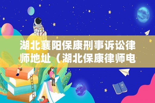 湖北襄陽保康刑事訴訟律師地址（湖北保康律師電話是多少）