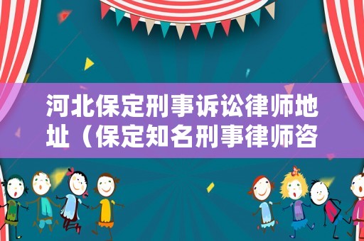 河北保定刑事訴訟律師地址（保定知名刑事律師咨詢）