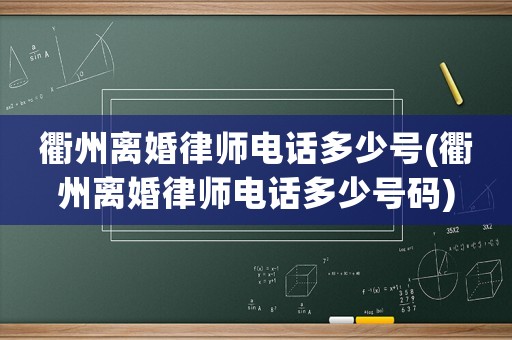 衢州離婚律師電話多少號(hào)(衢州離婚律師電話多少號(hào)碼)