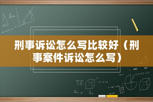 刑事訴訟怎么寫比較好（刑事案件訴訟怎么寫）