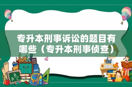 專升本刑事訴訟的題目有哪些（專升本刑事偵查）