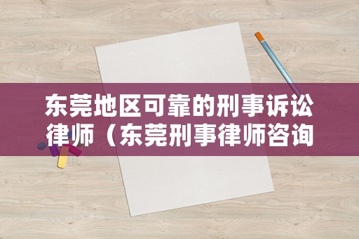 東莞地區(qū)可靠的刑事訴訟律師（東莞刑事律師咨詢電話）