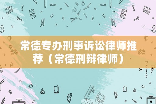 常德專辦刑事訴訟律師推薦（常德刑辯律師）