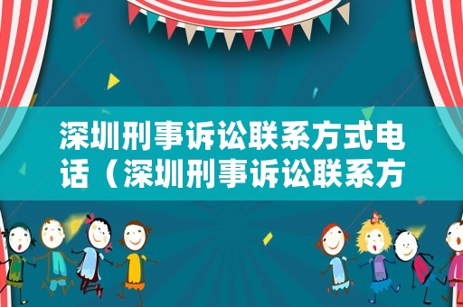 深圳刑事訴訟聯(lián)系方式電話（深圳刑事訴訟聯(lián)系方式電話查詢）