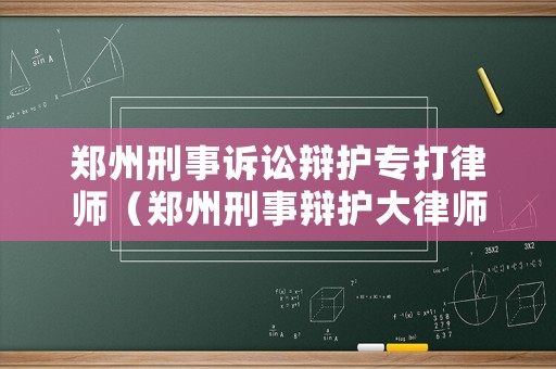 鄭州刑事訴訟辯護(hù)專打律師（鄭州刑事辯護(hù)大律師）