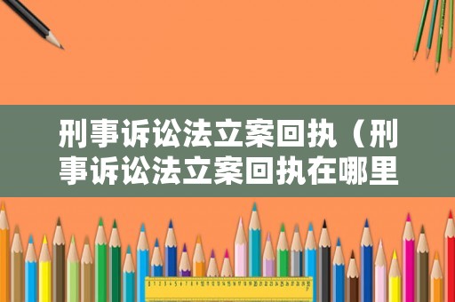 刑事訴訟法立案回執(zhí)（刑事訴訟法立案回執(zhí)在哪里查）
