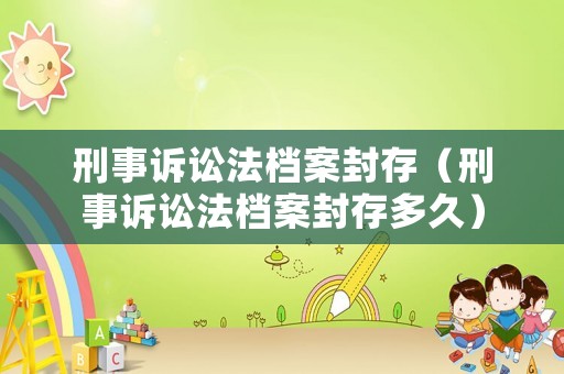 刑事訴訟法檔案封存（刑事訴訟法檔案封存多久）