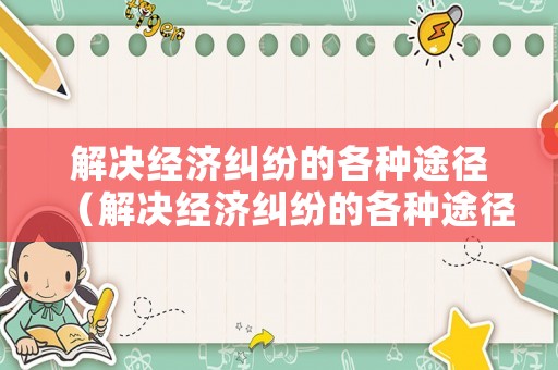 解決經(jīng)濟(jì)糾紛的各種途徑（解決經(jīng)濟(jì)糾紛的各種途徑包括）