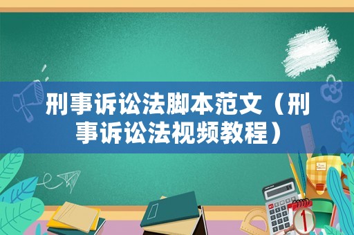 刑事訴訟法腳本范文（刑事訴訟法視頻教程）