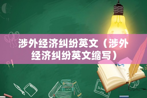 涉外經(jīng)濟(jì)糾紛英文（涉外經(jīng)濟(jì)糾紛英文縮寫(xiě)）