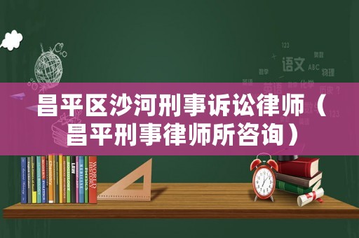 昌平區(qū)沙河刑事訴訟律師（昌平刑事律師所咨詢）