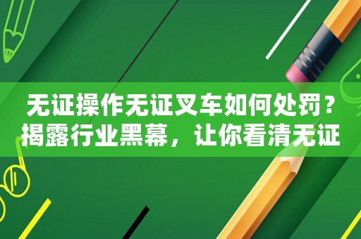 無證操作無證叉車如何處罰？揭露行業(yè)黑幕，讓你看清無證操作的危害