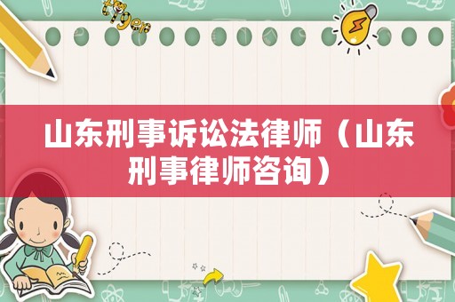 山東刑事訴訟法律師（山東刑事律師咨詢）