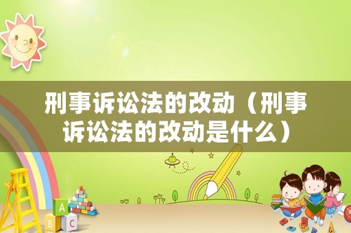 刑事訴訟法的改動(dòng)（刑事訴訟法的改動(dòng)是什么）