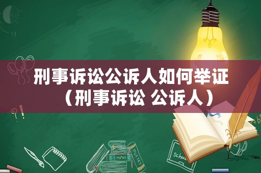 刑事訴訟公訴人如何舉證（刑事訴訟 公訴人）