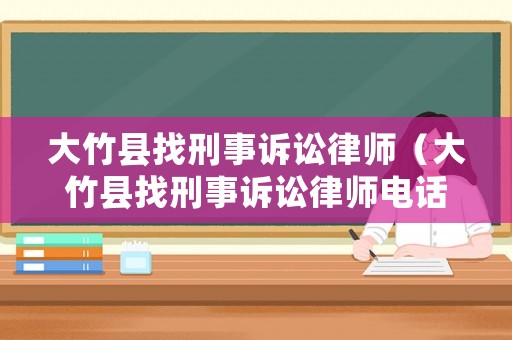大竹縣找刑事訴訟律師（大竹縣找刑事訴訟律師電話）