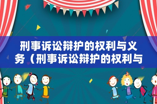 刑事訴訟辯護的權(quán)利與義務（刑事訴訟辯護的權(quán)利與義務是什么）