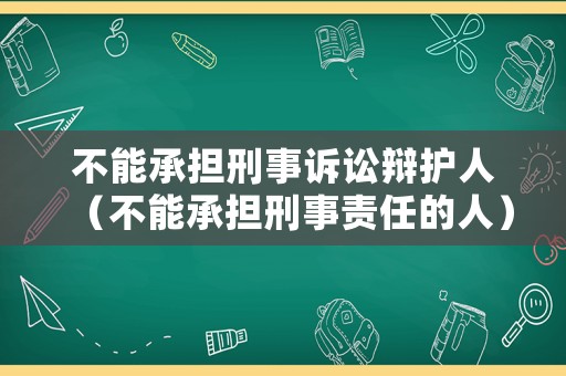 不能承擔(dān)刑事訴訟辯護(hù)人（不能承擔(dān)刑事責(zé)任的人）