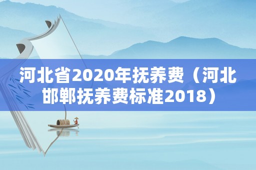 河北省2020年撫養(yǎng)費(fèi)（河北邯鄲撫養(yǎng)費(fèi)標(biāo)準(zhǔn)2018）