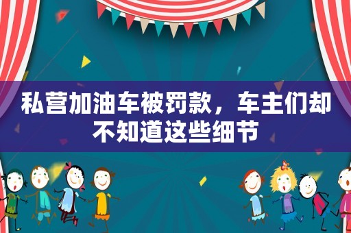 私營加油車被罰款，車主們卻不知道這些細(xì)節(jié)