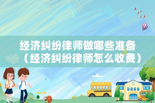 經(jīng)濟(jì)糾紛律師做哪些準(zhǔn)備（經(jīng)濟(jì)糾紛律師怎么收費(fèi)）