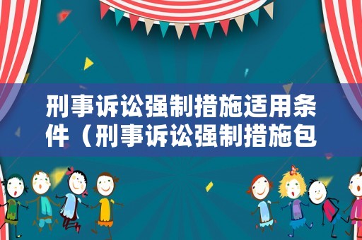 刑事訴訟強(qiáng)制措施適用條件（刑事訴訟強(qiáng)制措施包括哪些）
