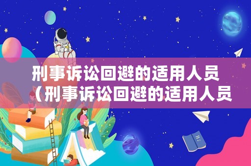 刑事訴訟回避的適用人員（刑事訴訟回避的適用人員是）