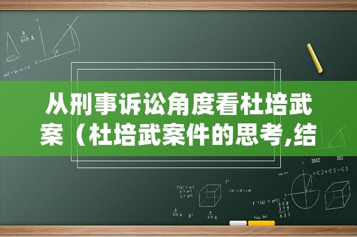 從刑事訴訟角度看杜培武案（杜培武案件的思考,結(jié)合杜培武案件,談一下刑事訴訟價值）