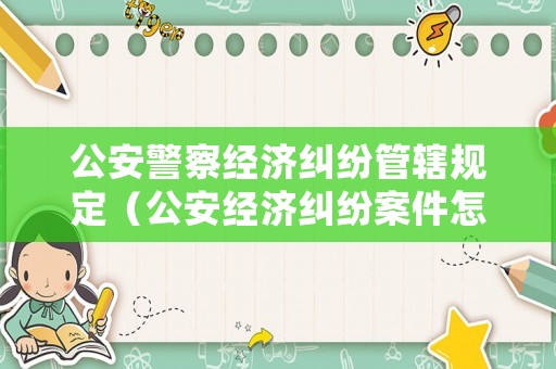 公安警察經(jīng)濟糾紛管轄規(guī)定（公安經(jīng)濟糾紛案件怎么處理）