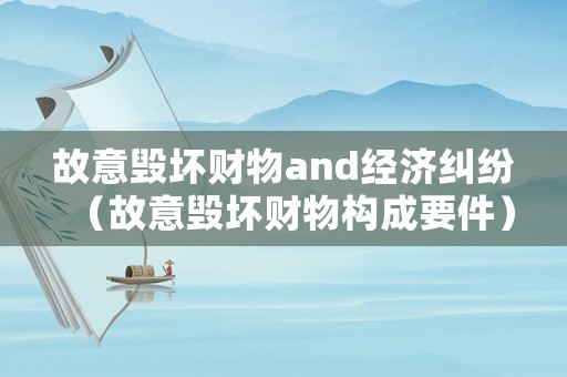 故意毀壞財(cái)物and經(jīng)濟(jì)糾紛（故意毀壞財(cái)物構(gòu)成要件）