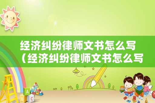 經(jīng)濟(jì)糾紛律師文書怎么寫（經(jīng)濟(jì)糾紛律師文書怎么寫模板）