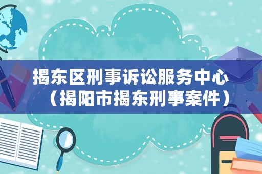 揭東區(qū)刑事訴訟服務(wù)中心（揭陽市揭東刑事案件）
