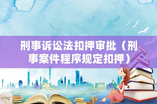 刑事訴訟法扣押審批（刑事案件程序規(guī)定扣押）