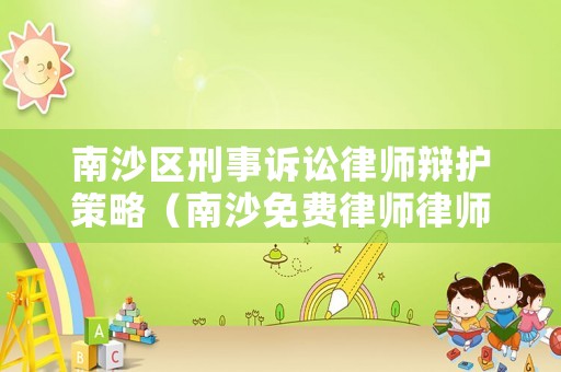 南沙區(qū)刑事訴訟律師辯護(hù)策略（南沙免費(fèi)律師律師咨詢電話）