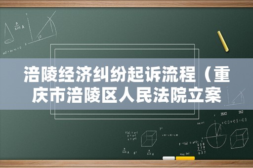 涪陵經(jīng)濟(jì)糾紛起訴流程（重慶市涪陵區(qū)人民法院立案庭電話號碼）
