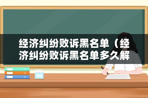 經(jīng)濟糾紛敗訴黑名單（經(jīng)濟糾紛敗訴黑名單多久解除）