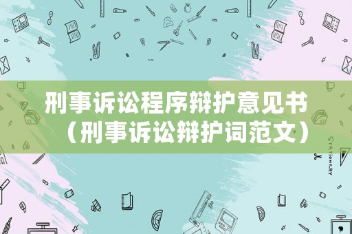 刑事訴訟程序辯護意見書（刑事訴訟辯護詞范文）
