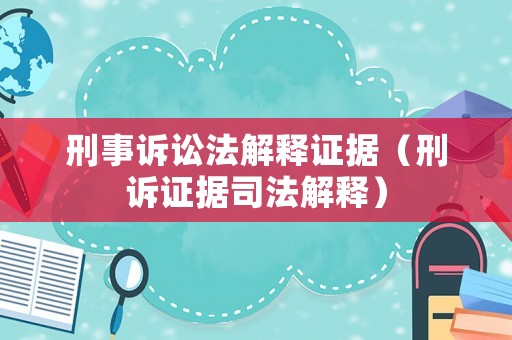 刑事訴訟法解釋證據(jù)（刑訴證據(jù)司法解釋）