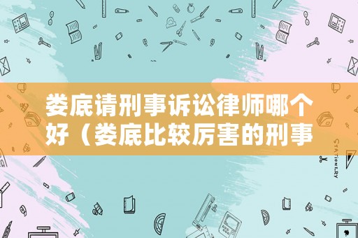 婁底請刑事訴訟律師哪個好（婁底比較厲害的刑事律師）