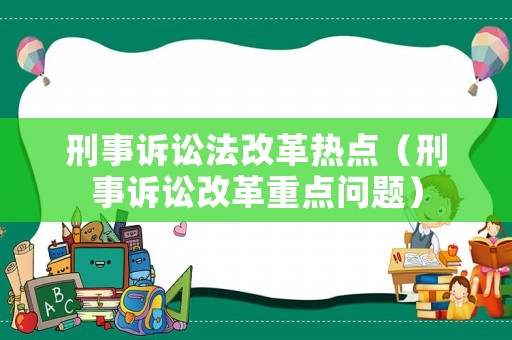 刑事訴訟法改革熱點(diǎn)（刑事訴訟改革重點(diǎn)問(wèn)題）