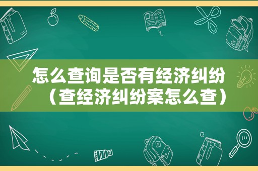 怎么查詢是否有經濟糾紛（查經濟糾紛案怎么查）