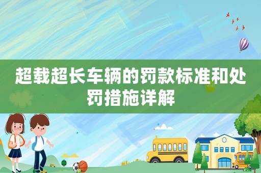 超載超長車輛的罰款標(biāo)準(zhǔn)和處罰措施詳解