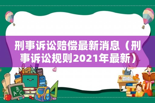 刑事訴訟賠償最新消息（刑事訴訟規(guī)則2021年最新）
