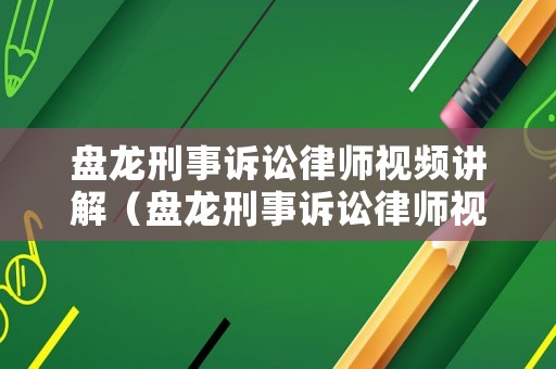 盤龍刑事訴訟律師視頻講解（盤龍刑事訴訟律師視頻講解全集）